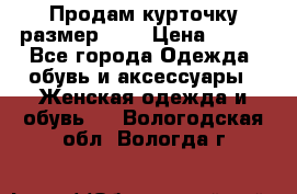 Продам курточку,размер 42  › Цена ­ 500 - Все города Одежда, обувь и аксессуары » Женская одежда и обувь   . Вологодская обл.,Вологда г.